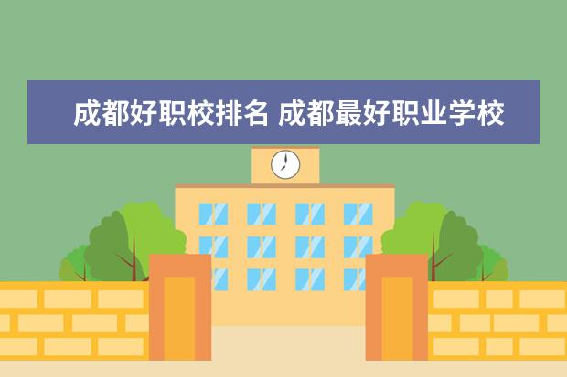 成都好职校排名 成都最好职业学校排名