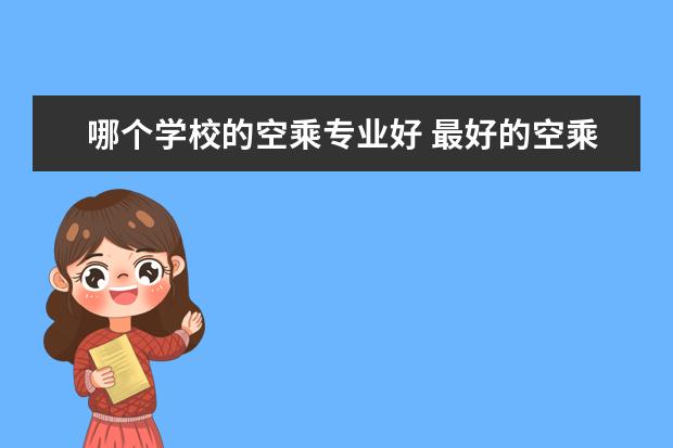 哪个学校的空乘专业好 最好的空乘专业大学