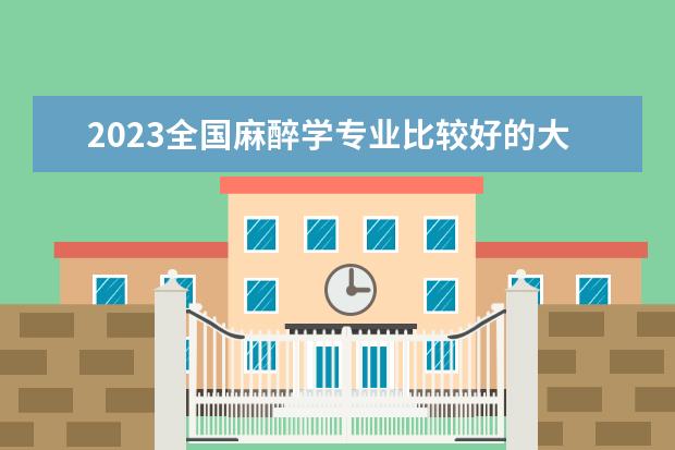 2023全国麻醉学专业比较好的大学有哪些？