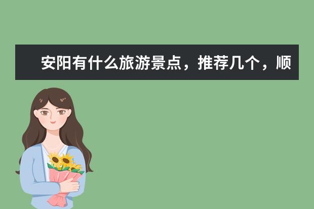 安阳有什么旅游景点，推荐几个，顺便写一下路线。