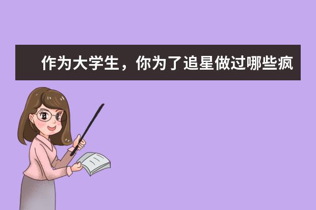 作为大学生，你为了追星做过哪些疯狂的事？