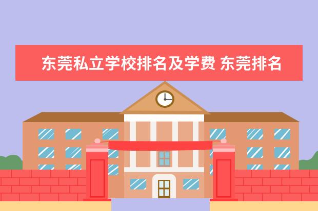 东莞私立学校排名及学费 东莞排名前十的私立学校