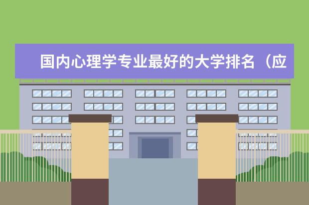 国内心理学专业最好的大学排名（应用心理学排名全国大学）