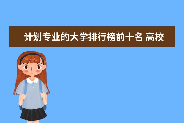 计划专业的大学排行榜前十名 高校专项计划学校排名