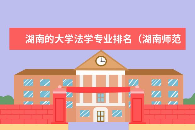 湖南的大学法学专业排名（湖南师范大学法学专业排名）