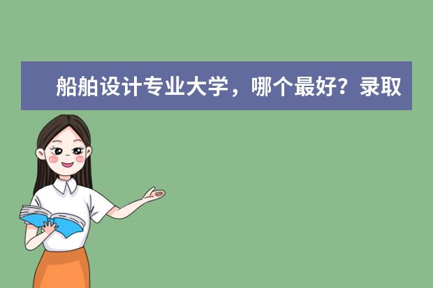 船舶设计专业大学，哪个最好？录取分数高吗？