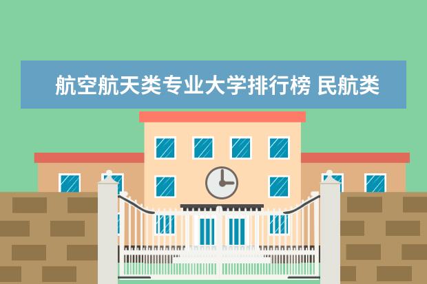 航空航天类专业大学排行榜 民航类大学排名前十