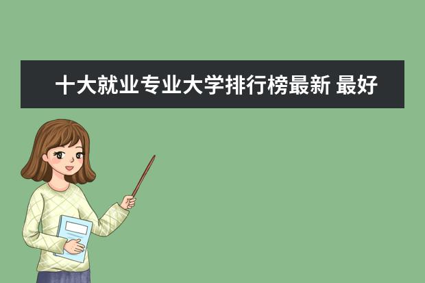 十大就业专业大学排行榜最新 最好就业的大学十大专业 最有发展的十大专业