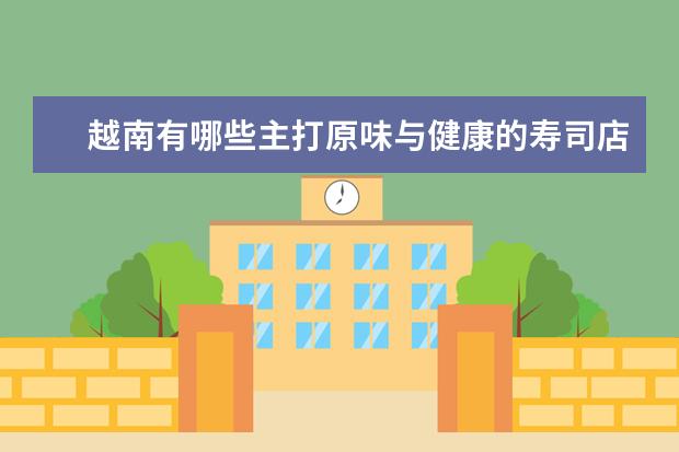 越南有哪些主打原味与健康的寿司店推荐？