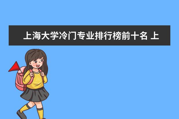 上海大学冷门专业排行榜前十名 上海大学法学专业排名