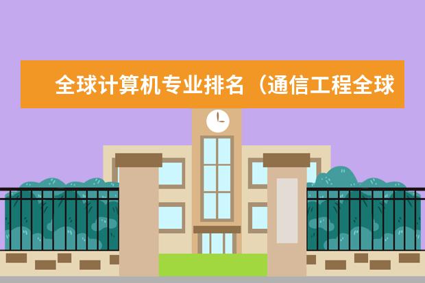 全球计算机专业排名（通信工程全球专业大学排名）