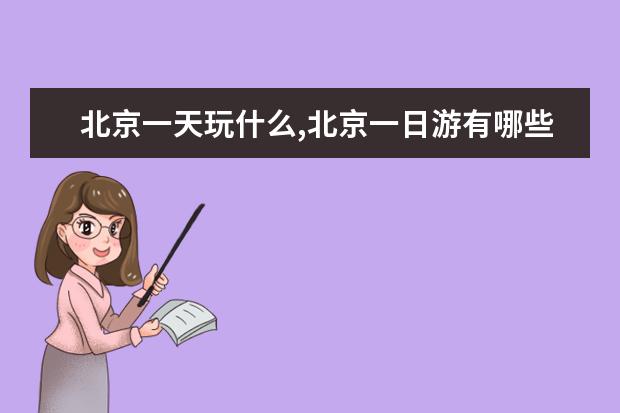 北京一天玩什么,北京一日游有哪些好玩的地方