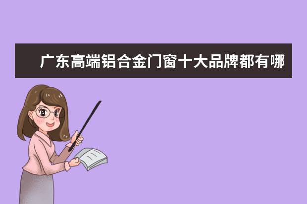 广东高端铝合金门窗十大品牌都有哪些？