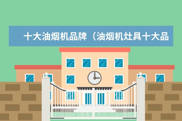 十大油烟机品牌（油烟机灶具十大品牌）