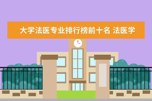 大学法医专业排行榜前十名 法医学专业大学排名