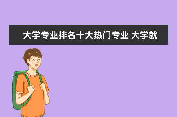 大学专业排名十大热门专业 大学就业前景最好的十大专业？