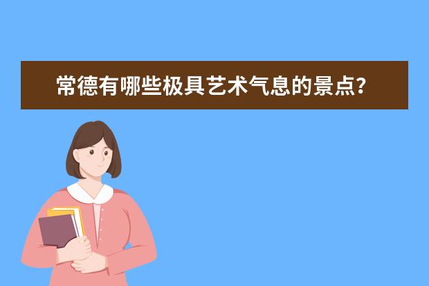 常德有哪些极具艺术气息的景点？