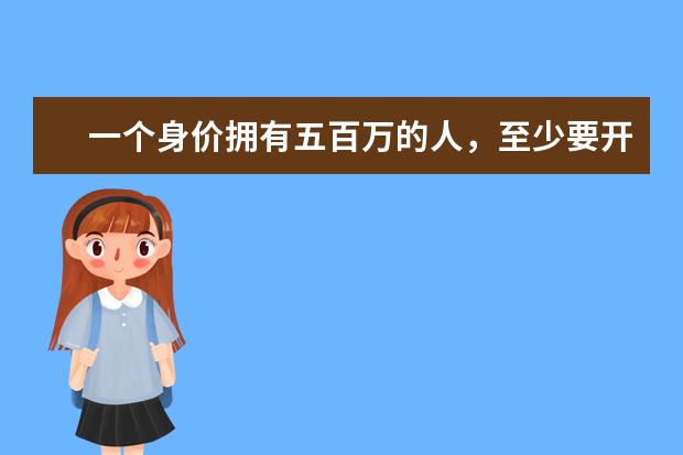 一个身价拥有五百万的人，至少要开什么样的车？大概在什么价位？