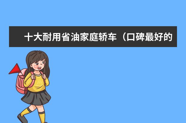 十大耐用省油家庭轿车（口碑最好的家用车推荐）