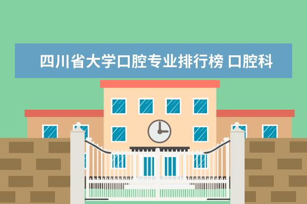 四川省大学口腔专业排行榜 口腔科最好的大学排名