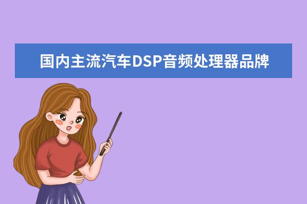 国内主流汽车DSP音频处理器品牌有哪些，该怎么选择？DSP音频处理器效果如何？