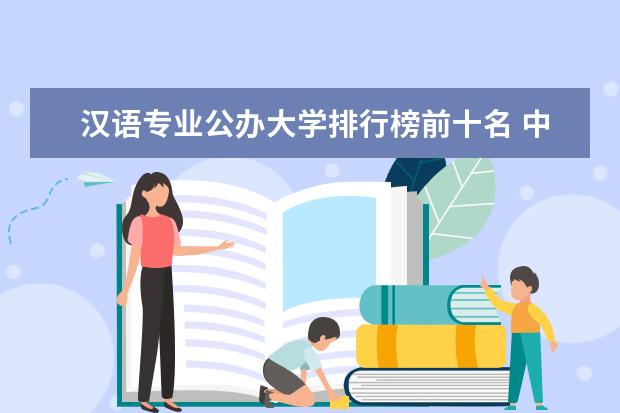 汉语专业公办大学排行榜前十名 中国汉语言文学专业大学排名