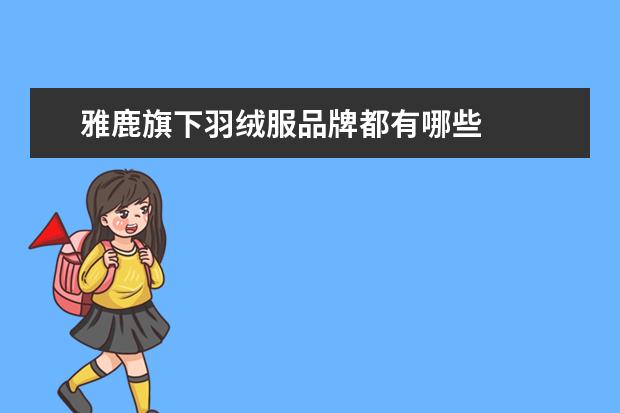 雅鹿旗下羽绒服品牌都有哪些