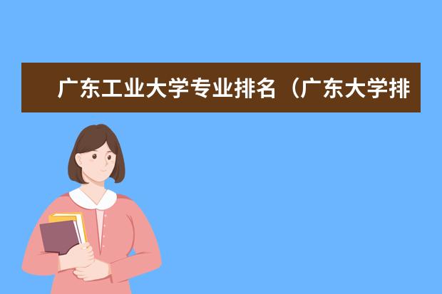 广东工业大学专业排名（广东大学排行榜前十名）