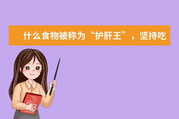 什么食物被称为“护肝王”，坚持吃肝或慢慢变好呢？