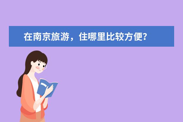 在南京旅游，住哪里比较方便？