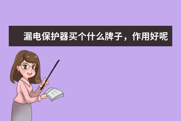漏电保护器买个什么牌子，作用好呢？