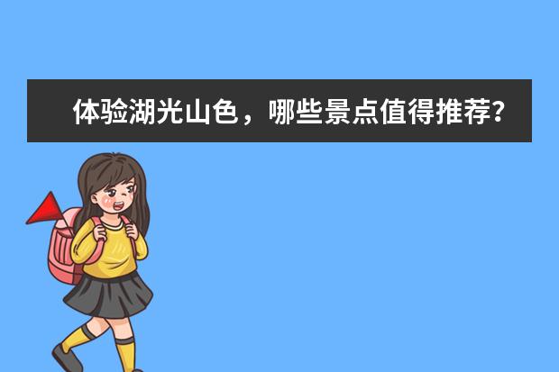 体验湖光山色，哪些景点值得推荐？