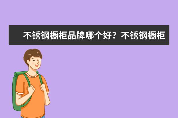 不锈钢橱柜品牌哪个好？不锈钢橱柜值得购买吗？