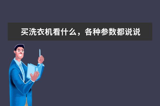 买洗衣机看什么，各种参数都说说 用什么牌子好 （尽量别复制谢谢了）