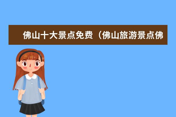 佛山十大景点免费（佛山旅游景点佛山十大必去景点推荐）