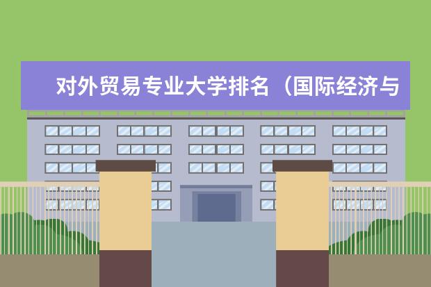 对外贸易专业大学排名（国际经济与贸易排名大学排名）