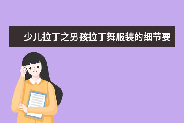 少儿拉丁之男孩拉丁舞服装的细节要求（少儿拉丁舞的比赛服装颜色怎样选？）