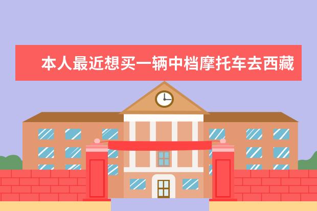 本人最近想买一辆中档摩托车去西藏，该如何选择？