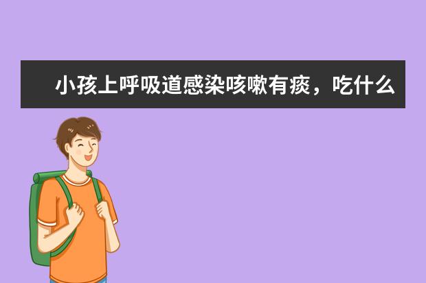 小孩上呼吸道感染咳嗽有痰，吃什么药好