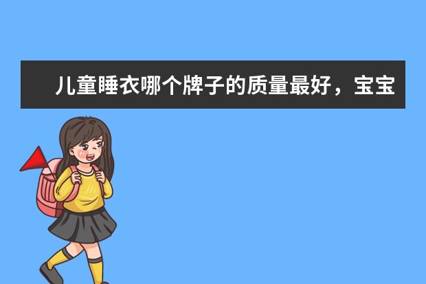 儿童睡衣哪个牌子的质量最好，宝宝睡衣有哪些比较好的品牌