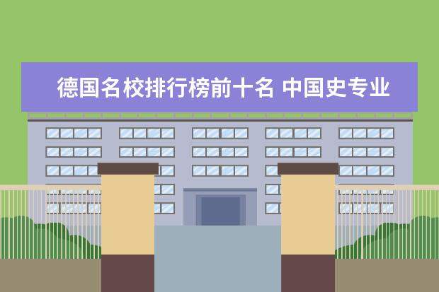 德国名校排行榜前十名 中国史专业大学排名