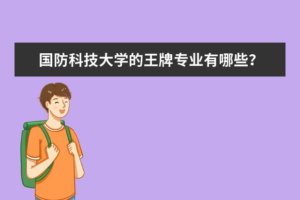 国防科技大学的王牌专业有哪些？