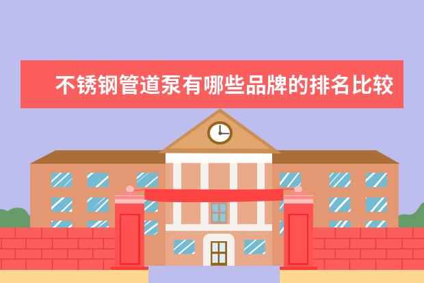 不锈钢管道泵有哪些品牌的排名比较靠前？