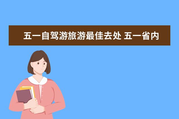 五一自驾游旅游最佳去处 五一省内自驾游最佳去处