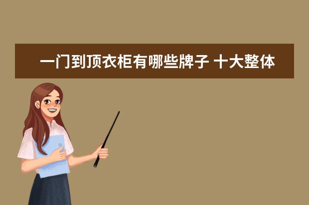 一门到顶衣柜有哪些牌子 十大整体衣柜排行