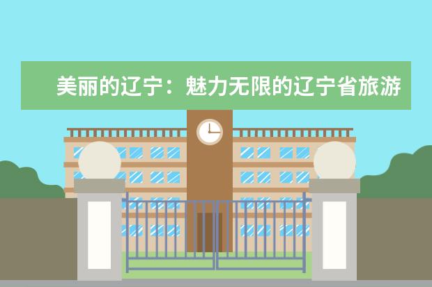 美丽的辽宁：魅力无限的辽宁省旅游景点（中国十大旅游省份中国十大旅游省份排名图）