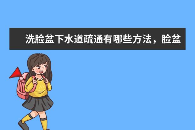 洗脸盆下水道疏通有哪些方法，脸盆有哪些品牌