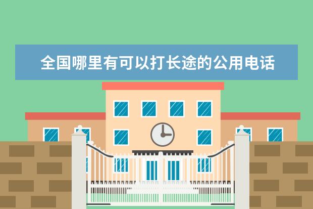 全国哪里有可以打长途的公用电话