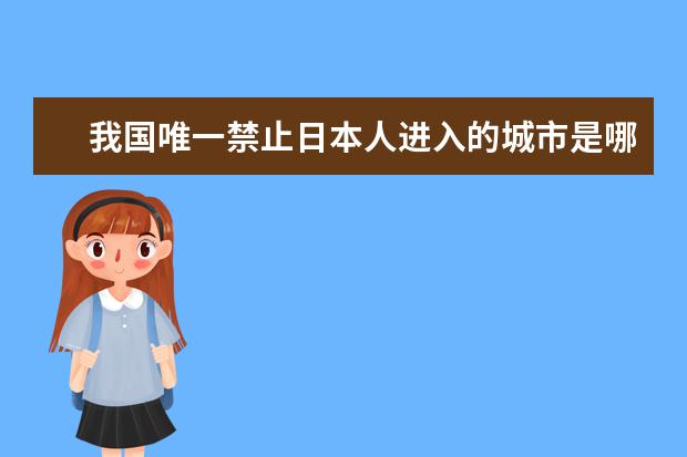 我国唯一禁止日本人进入的城市是哪个