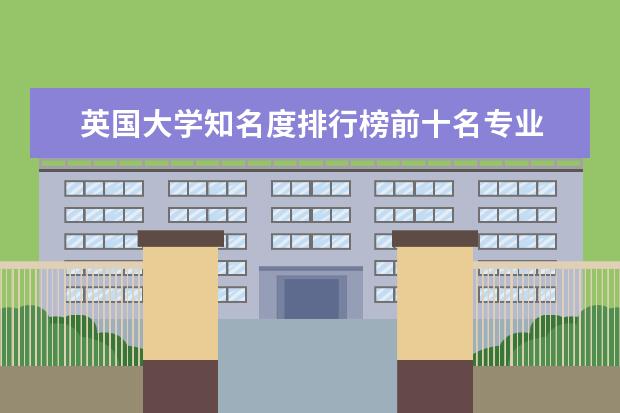 英国大学知名度排行榜前十名专业 最受欢迎的英国大学专业排行